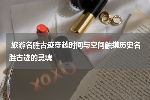  旅游名胜古迹穿越时间与空间触摸历史名胜古迹的灵魂