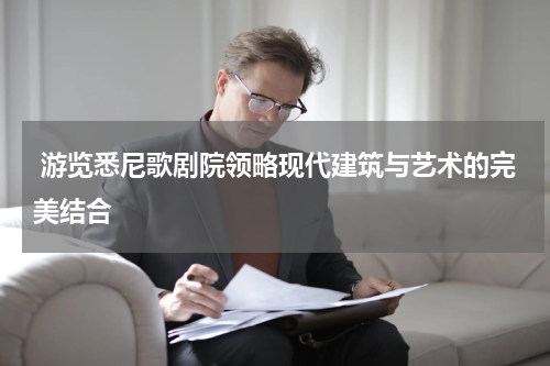  游览悉尼歌剧院领略现代建筑与艺术的完美结合