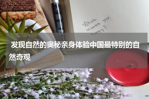  发现自然的奥秘亲身体验中国最特别的自然奇观