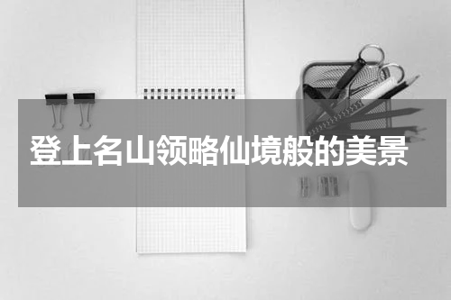  登上名山领略仙境般的美景