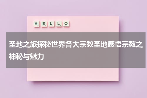 圣地之旅探秘世界各大宗教圣地感悟宗教之神秘与魅力