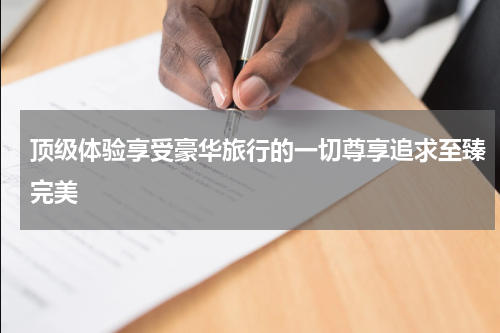 顶级体验享受豪华旅行的一切尊享追求至臻完美