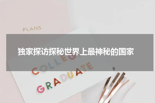  独家探访探秘世界上最神秘的国家