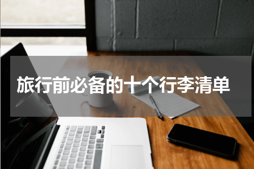  旅行前必备的十个行李清单