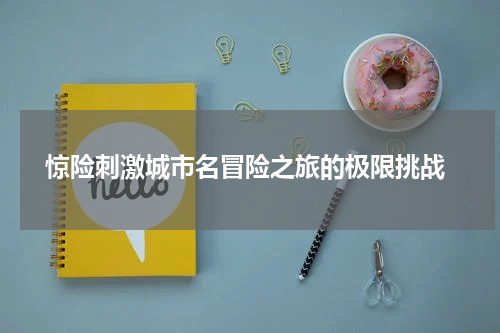  惊险刺激城市名冒险之旅的极限挑战