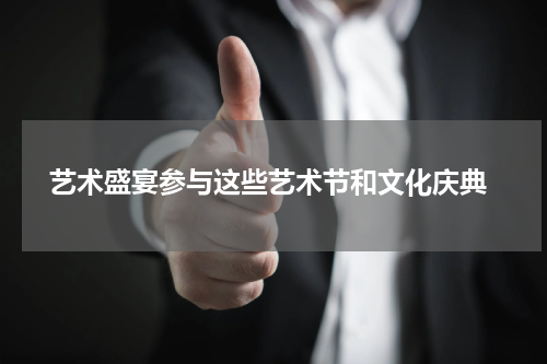  艺术盛宴参与这些艺术节和文化庆典