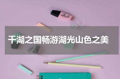  千湖之国畅游湖光山色之美