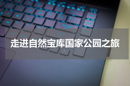 走进自然宝库国家公园之旅