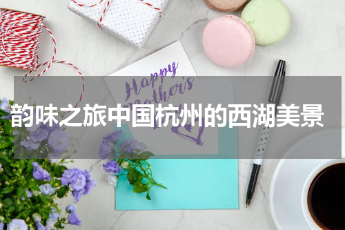  韵味之旅中国杭州的西湖美景