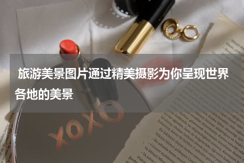  旅游美景图片通过精美摄影为你呈现世界各地的美景