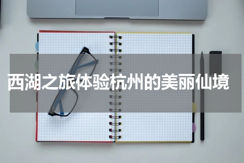  西湖之旅体验杭州的美丽仙境