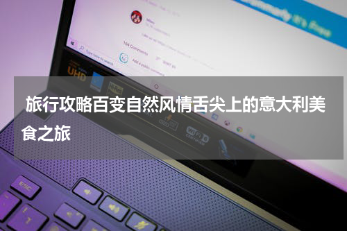  旅行攻略百变自然风情舌尖上的意大利美食之旅