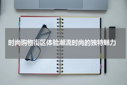  时尚购物街区体验潮流时尚的独特魅力