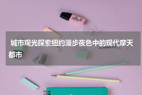  城市观光探索纽约漫步夜色中的现代摩天都市
