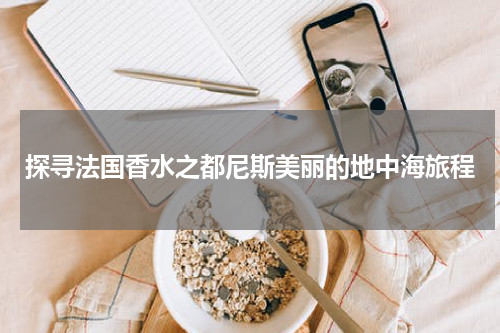 探寻法国香水之都尼斯美丽的地中海旅程