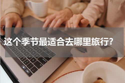  这个季节最适合去哪里旅行？
