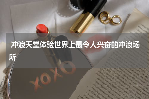  冲浪天堂体验世界上最令人兴奋的冲浪场所