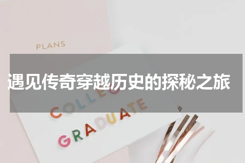  遇见传奇穿越历史的探秘之旅