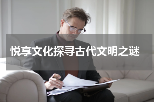  悦享文化探寻古代文明之谜