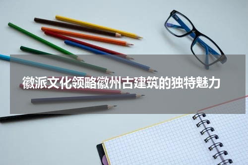  徽派文化领略徽州古建筑的独特魅力