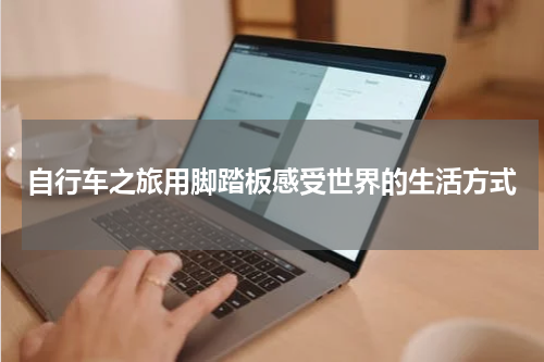自行车之旅用脚踏板感受世界的生活方式