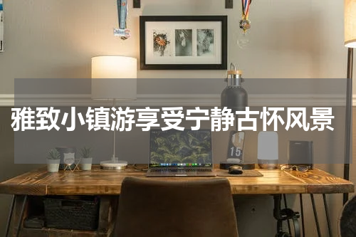  雅致小镇游享受宁静古怀风景