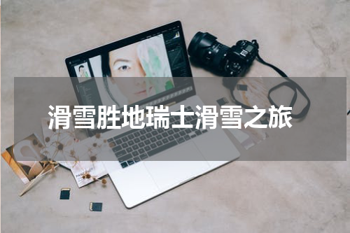  滑雪胜地瑞士滑雪之旅