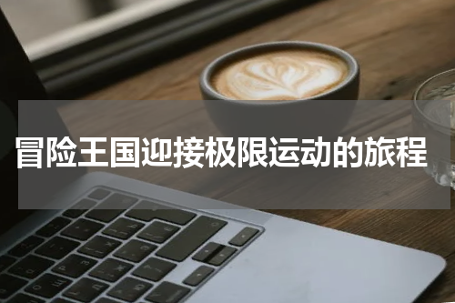  冒险王国迎接极限运动的旅程