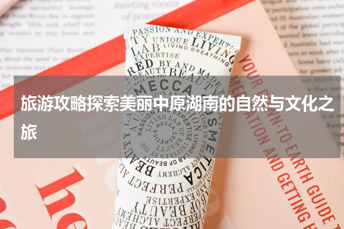 旅游攻略探索美丽中原湖南的自然与文化之旅
