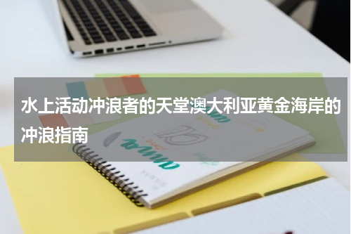 水上活动冲浪者的天堂澳大利亚黄金海岸的冲浪指南