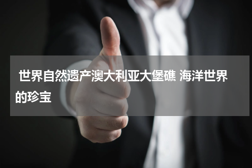  世界自然遗产澳大利亚大堡礁 海洋世界的珍宝
