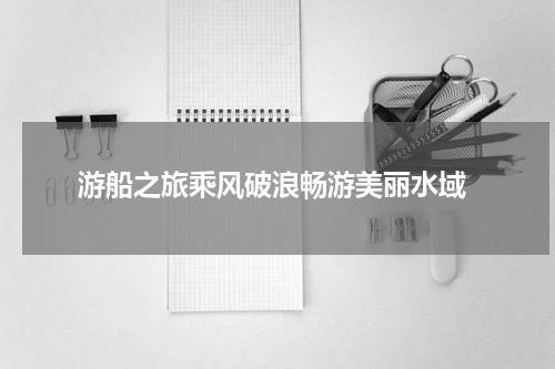  游船之旅乘风破浪畅游美丽水域