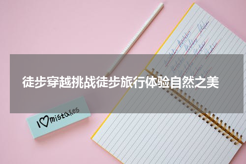  徒步穿越挑战徒步旅行体验自然之美
