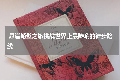  悬崖峭壁之旅挑战世界上最陡峭的徒步路线