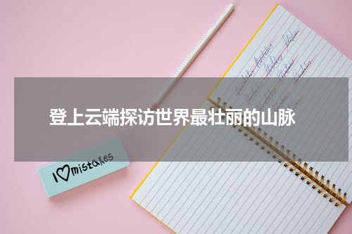  登上云端探访世界最壮丽的山脉