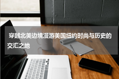  穿越北美边境漫游美国纽约时尚与历史的交汇之地