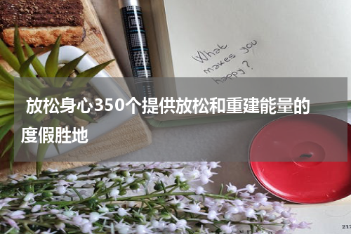  放松身心350个提供放松和重建能量的度假胜地