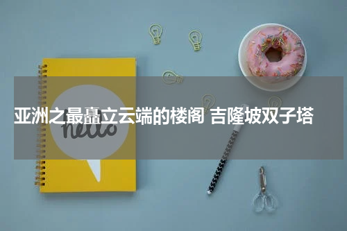  亚洲之最矗立云端的楼阁 吉隆坡双子塔