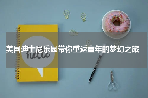  美国迪士尼乐园带你重返童年的梦幻之旅