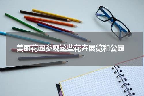  美丽花园参观这些花卉展览和公园
