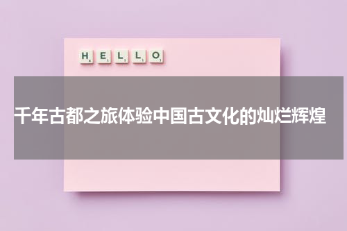  千年古都之旅体验中国古文化的灿烂辉煌