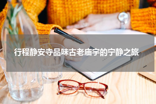  行程静安寺品味古老庙宇的宁静之旅