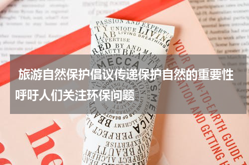  旅游自然保护倡议传递保护自然的重要性呼吁人们关注环保问题