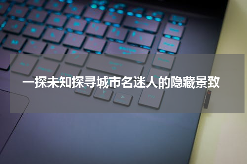  一探未知探寻城市名迷人的隐藏景致