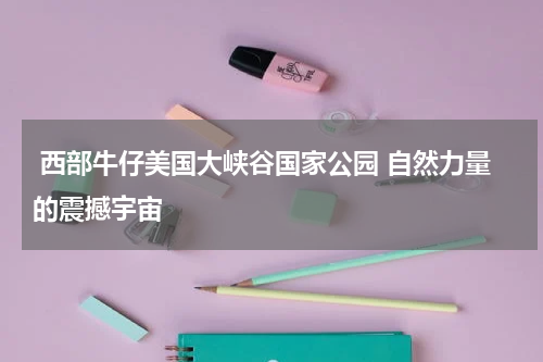  西部牛仔美国大峡谷国家公园 自然力量的震撼宇宙