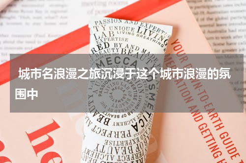  城市名浪漫之旅沉浸于这个城市浪漫的氛围中