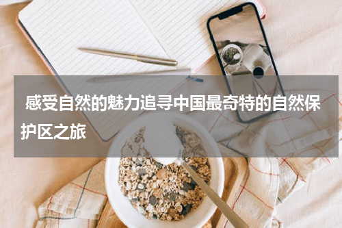  感受自然的魅力追寻中国最奇特的自然保护区之旅