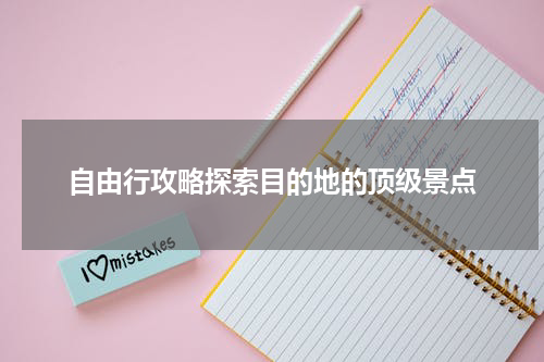 自由行攻略探索目的地的顶级景点