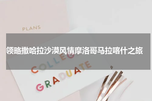  领略撒哈拉沙漠风情摩洛哥马拉喀什之旅