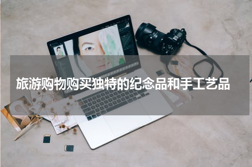  旅游购物购买独特的纪念品和手工艺品